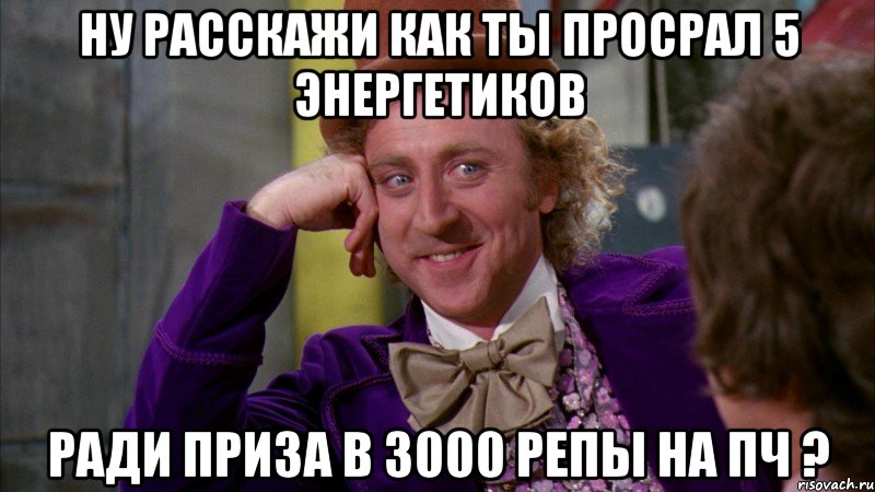 Ну расскажи как ты просрал 5 энергетиков ради приза в 3000 репы на ПЧ ?, Мем Ну давай расскажи (Вилли Вонка)