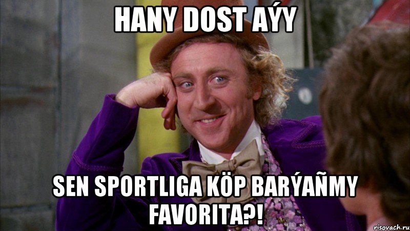 Hany dost aýy Sen Sportliga köp barýañmy Favorita?!, Мем Ну давай расскажи (Вилли Вонка)