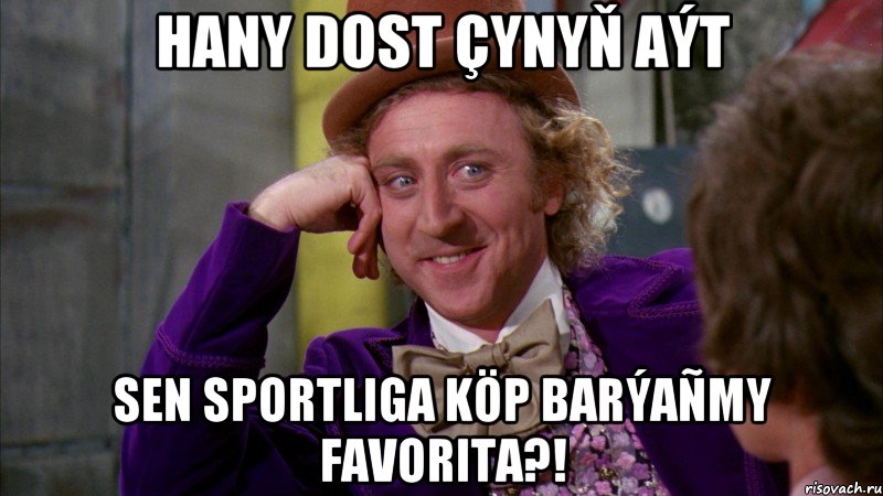 Hany dost çynyň aýt Sen Sportliga köp barýañmy Favorita?!, Мем Ну давай расскажи (Вилли Вонка)