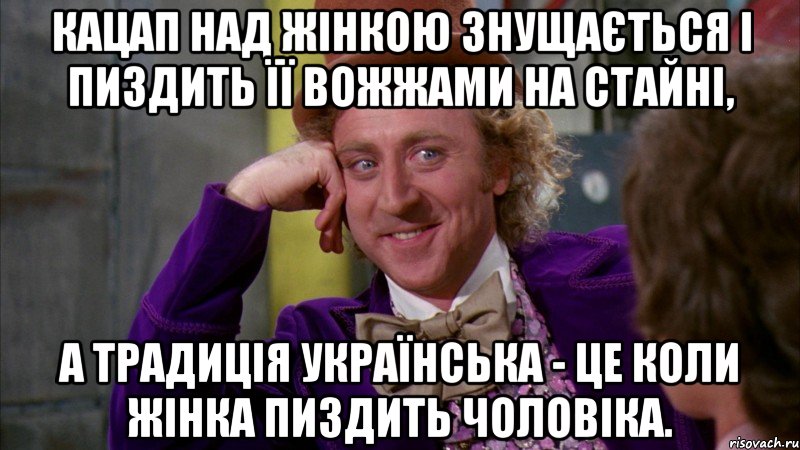 Кацап над жінкою знущається і пиздить її вожжами на стайні, а традиція українська - це коли жінка пиздить чоловіка., Мем Ну давай расскажи (Вилли Вонка)