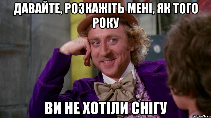 Давайте, розкажіть мені, як того року ви не хотіли снігу, Мем Ну давай расскажи (Вилли Вонка)