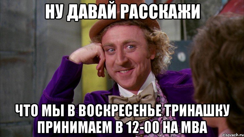 ну давай расскажи что мы в воскресенье тринашку принимаем в 12-00 на мва, Мем Ну давай расскажи (Вилли Вонка)