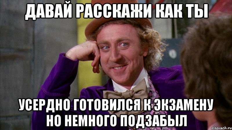 давай расскажи как ты усердно готовился к экзамену но немного подзабыл, Мем Ну давай расскажи (Вилли Вонка)