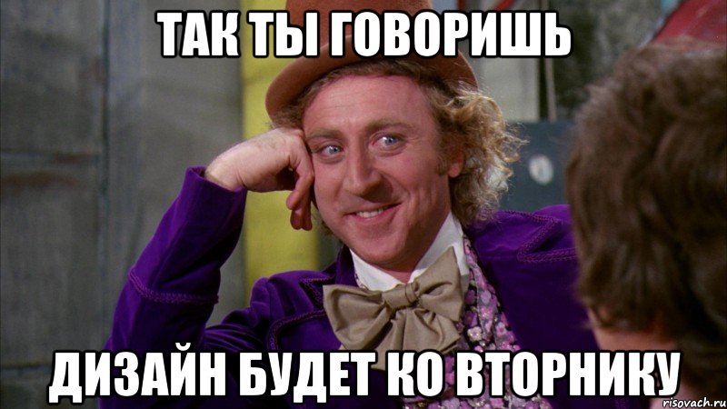 так ты говоришь дизайн будет ко вторнику, Мем Ну давай расскажи (Вилли Вонка)