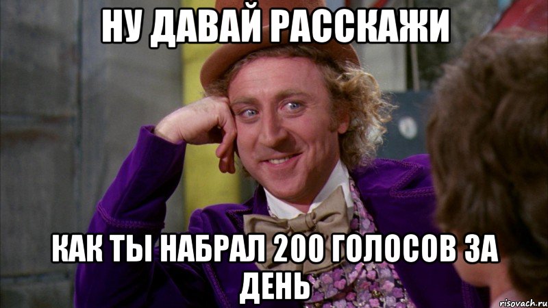 Ну давай расскажи как ты набрал 200 голосов за день, Мем Ну давай расскажи (Вилли Вонка)