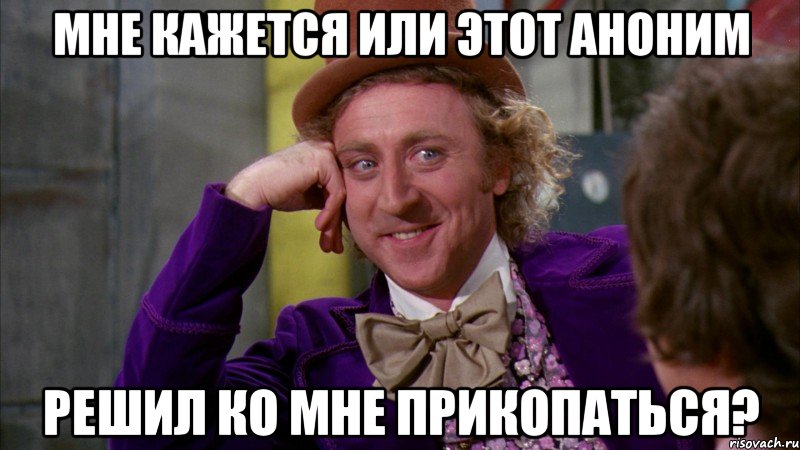 Мне кажется или этот аноним решил ко мне прикопаться?, Мем Ну давай расскажи (Вилли Вонка)