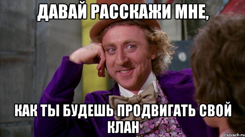 Давай расскажи мне, Как ты будешь продвигать свой клан, Мем Ну давай расскажи (Вилли Вонка)