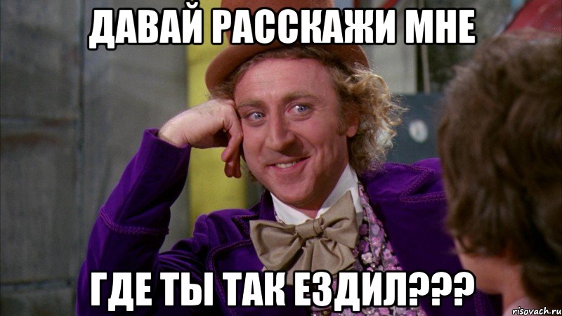 давай расскажи мне где ты так ездил???, Мем Ну давай расскажи (Вилли Вонка)