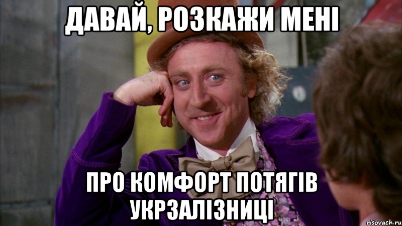 Давай, розкажи мені про комфорт потягів укрзалізниці, Мем Ну давай расскажи (Вилли Вонка)