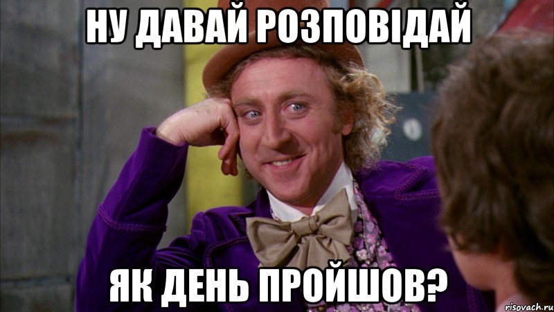 ну давай розповідай як день пройшов?, Мем Ну давай расскажи (Вилли Вонка)