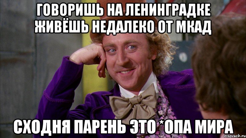 Говоришь на Ленинградке живёшь недалеко от МКАД Сходня парень это *опа мира, Мем Ну давай расскажи (Вилли Вонка)