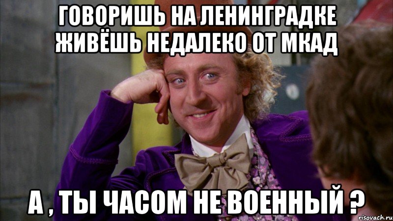 Говоришь на Ленинградке живёшь недалеко от МКАД А , ты часом не военный ?, Мем Ну давай расскажи (Вилли Вонка)