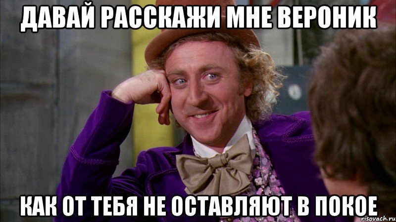 Давай расскажи мне Вероник Как от тебя не оставляют в покое, Мем Ну давай расскажи (Вилли Вонка)