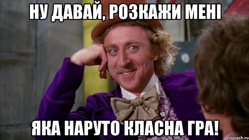 Ну давай, розкажи мені Яка Наруто класна гра!, Мем Ну давай расскажи (Вилли Вонка)