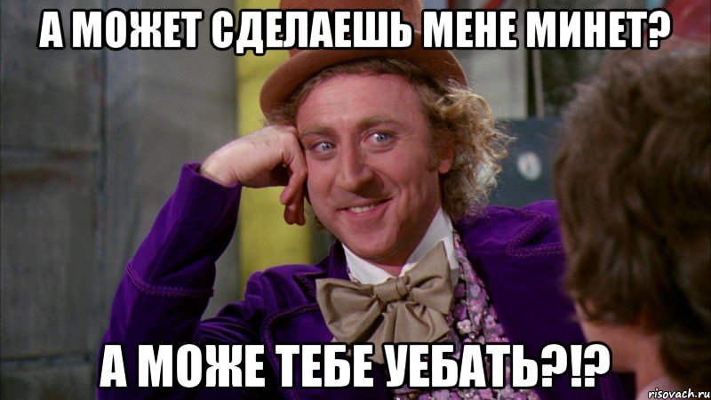 А может сделаешь мене минет? А може тебе уебать?!?, Мем Ну давай расскажи (Вилли Вонка)