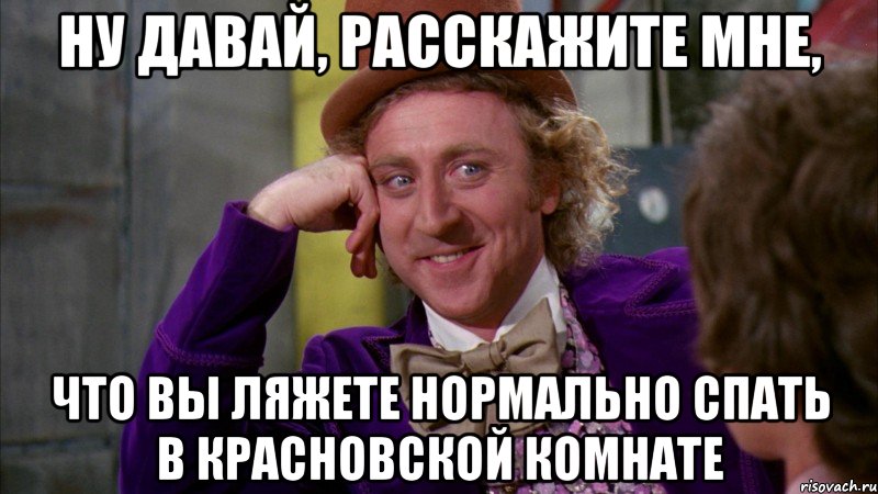 Ну давай, расскажите мне, что вы ляжете нормально спать в красновской комнате, Мем Ну давай расскажи (Вилли Вонка)