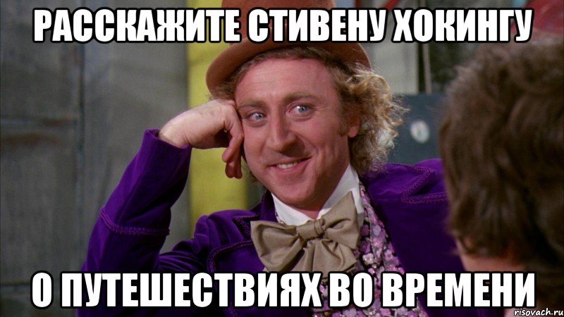 расскажите Стивену Хокингу о путешествиях во времени, Мем Ну давай расскажи (Вилли Вонка)