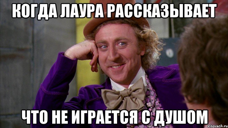 когда лаура рассказывает что не играется с душом, Мем Ну давай расскажи (Вилли Вонка)