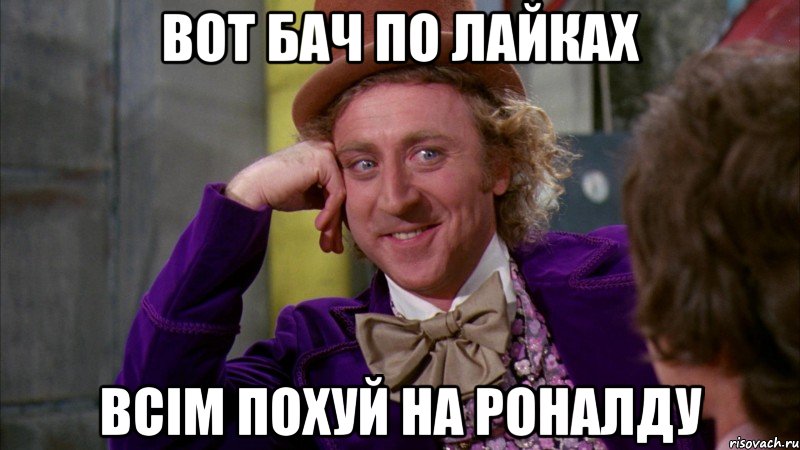 Вот бач по Лайках Всім похуй на роналду, Мем Ну давай расскажи (Вилли Вонка)