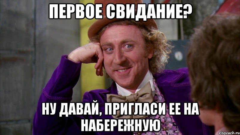 ПЕРВОЕ СВИДАНИЕ? НУ ДАВАЙ, ПРИГЛАСИ ЕЕ НА НАБЕРЕЖНУЮ, Мем Ну давай расскажи (Вилли Вонка)