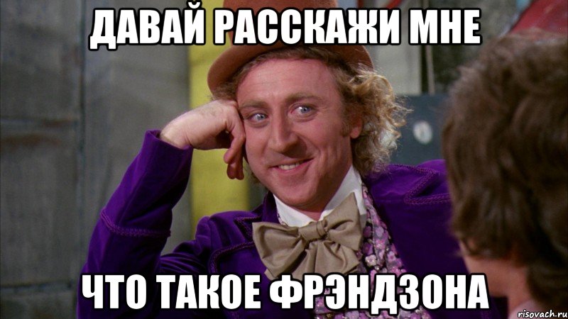 давай расскажи мне что такое фрэндзона, Мем Ну давай расскажи (Вилли Вонка)