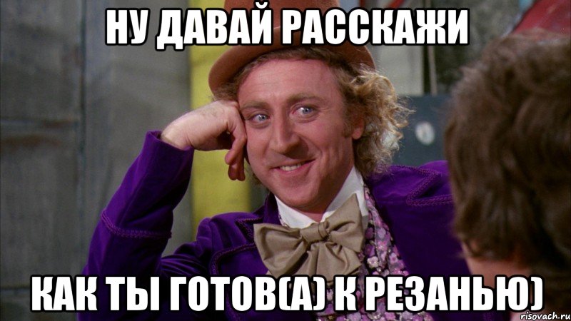 Ну давай расскажи Как ты готов(а) к резанью), Мем Ну давай расскажи (Вилли Вонка)