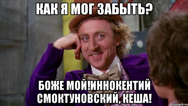 как я мог забыть? Боже мой!Иннокентий Смоктуновский, Кеша!, Мем Ну давай расскажи (Вилли Вонка)