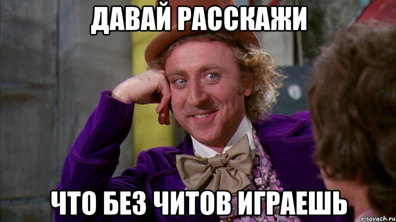 Давай расскажи что без читов играешь, Мем Ну давай расскажи (Вилли Вонка)