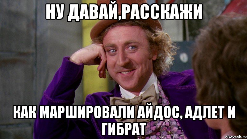 ну давай,расскажи как маршировали Айдос, Адлет и Гибрат, Мем Ну давай расскажи (Вилли Вонка)