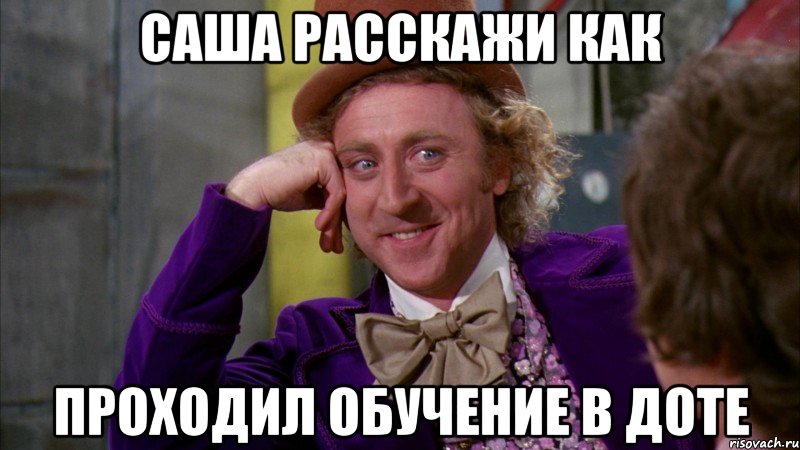 Саша расскажи как Проходил обучение в доте, Мем Ну давай расскажи (Вилли Вонка)