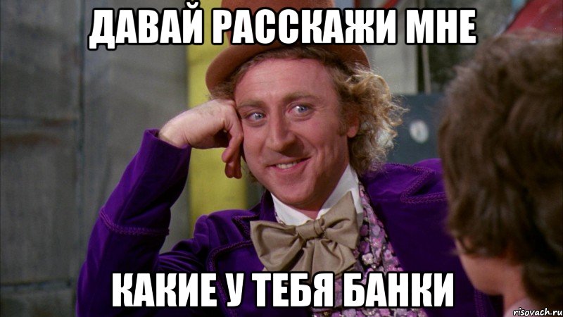 Давай расскажи мне Какие у тебя банки, Мем Ну давай расскажи (Вилли Вонка)