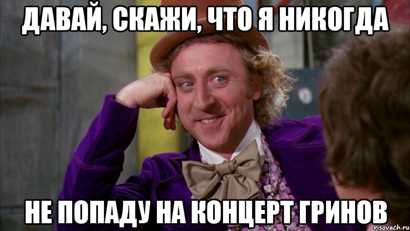 Давай, скажи, что я никогда не попаду на концерт гринов, Мем Ну давай расскажи (Вилли Вонка)