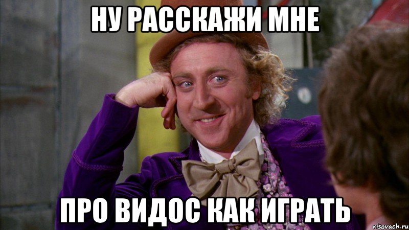 ну расскажи мне про видос как играть, Мем Ну давай расскажи (Вилли Вонка)