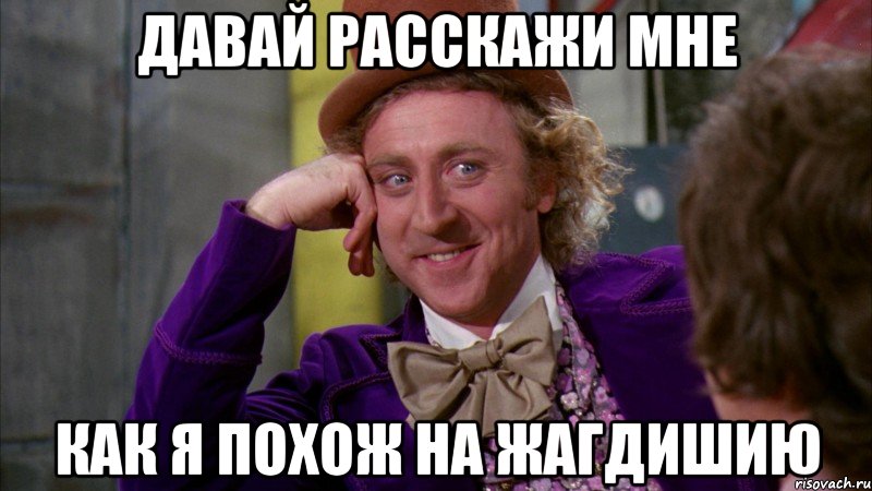 давай расскажи мне как я похож на Жагдишию, Мем Ну давай расскажи (Вилли Вонка)