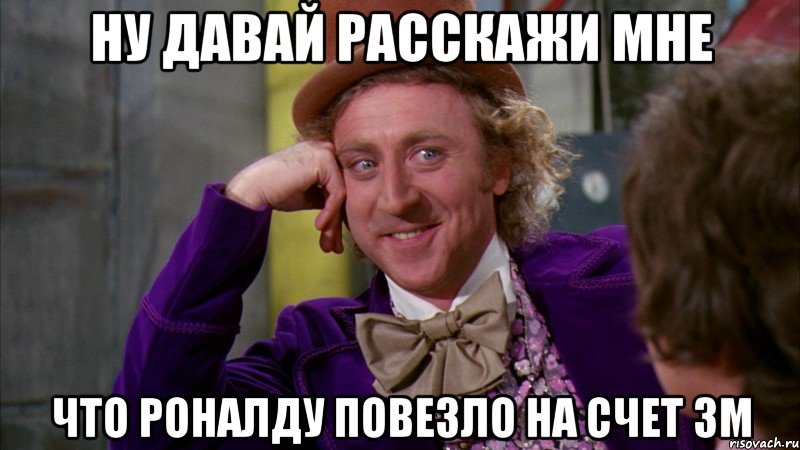 Ну давай расскажи мне Что Роналду повезло на счет ЗМ, Мем Ну давай расскажи (Вилли Вонка)