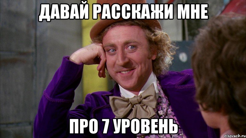 Давай расскажи мне Про 7 уровень, Мем Ну давай расскажи (Вилли Вонка)