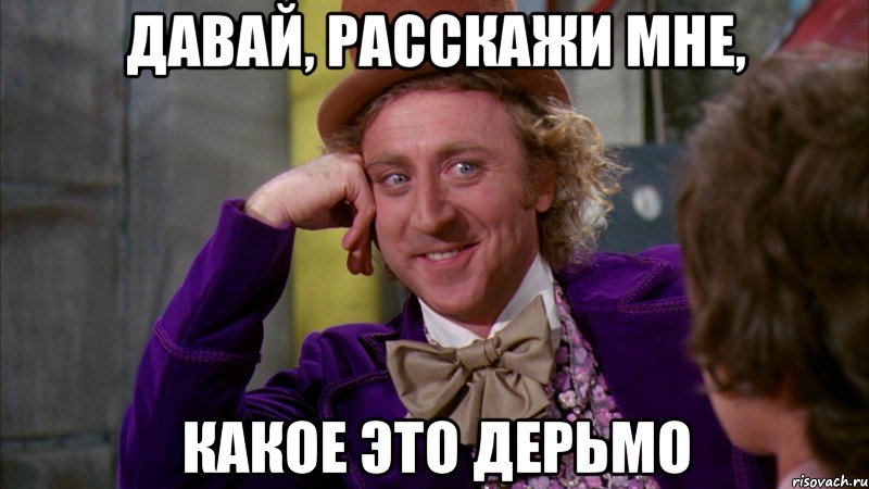 Давай, расскажи мне, Какое это дерьмо, Мем Ну давай расскажи (Вилли Вонка)