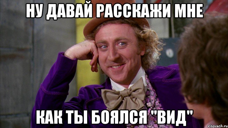 НУ ДАВАЙ РАССКАЖИ МНЕ КАК ТЫ БОЯЛСЯ "ВИД", Мем Ну давай расскажи (Вилли Вонка)