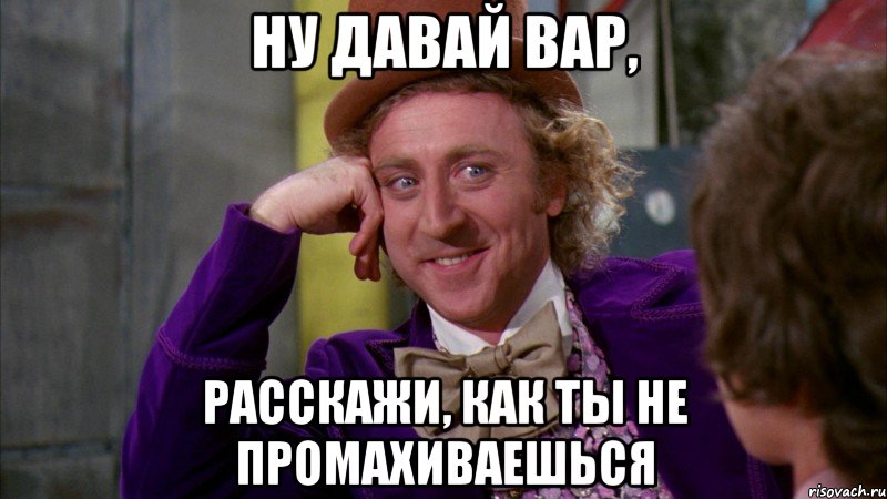 Ну давай вар, расскажи, как ты не промахиваешься, Мем Ну давай расскажи (Вилли Вонка)