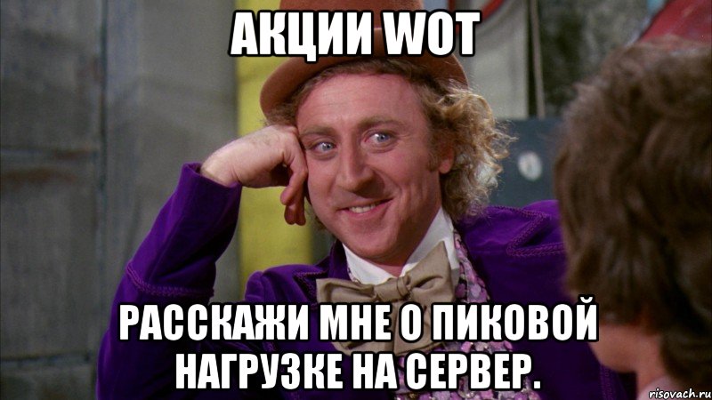 Акции WOT Расскажи мне о пиковой нагрузке на сервер., Мем Ну давай расскажи (Вилли Вонка)