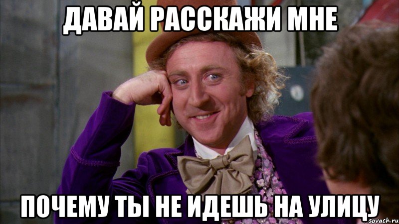 давай расскажи мне почему ты не идешь на улицу, Мем Ну давай расскажи (Вилли Вонка)