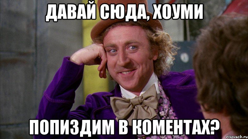 Давай сюда, хоуми Попиздим в коментах?, Мем Ну давай расскажи (Вилли Вонка)