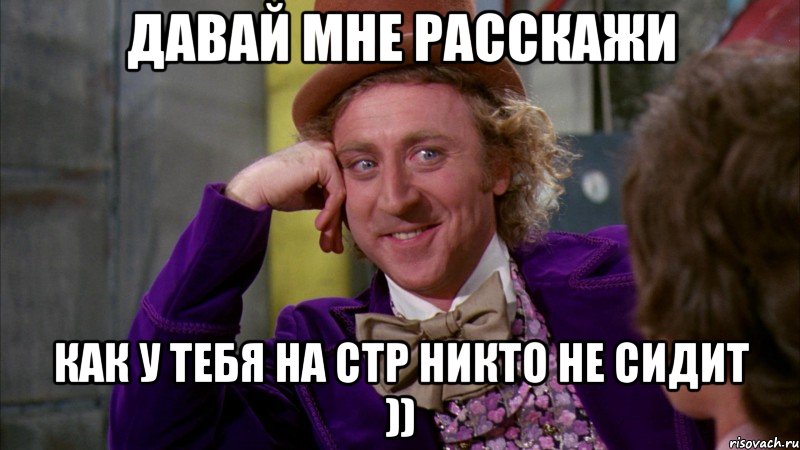 Давай мне расскажи как у тебя на стр никто не сидит )), Мем Ну давай расскажи (Вилли Вонка)