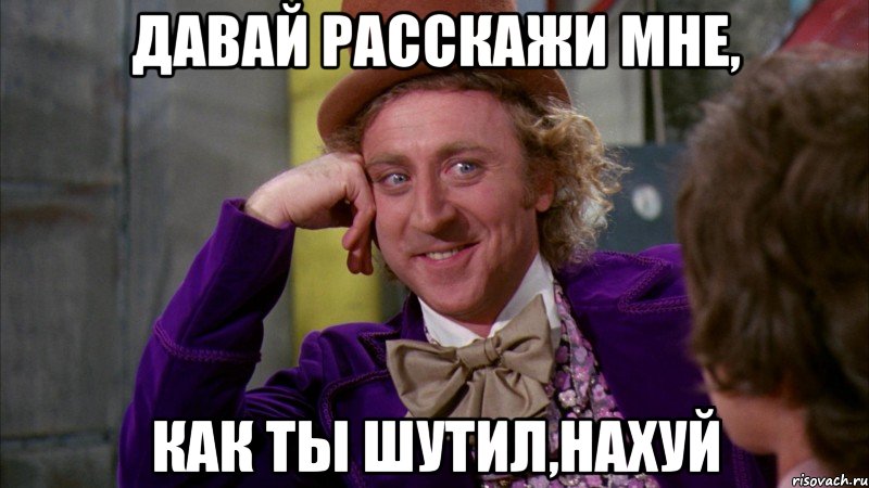 Давай расскажи мне, как ты шутил,нахуй, Мем Ну давай расскажи (Вилли Вонка)