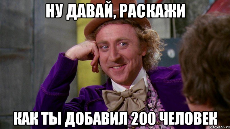 Ну давай, раскажи Как ты добавил 200 человек, Мем Ну давай расскажи (Вилли Вонка)