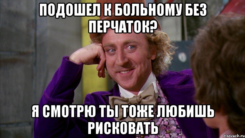 подошел к больному без перчаток? я смотрю ты тоже любишь рисковать, Мем Ну давай расскажи (Вилли Вонка)