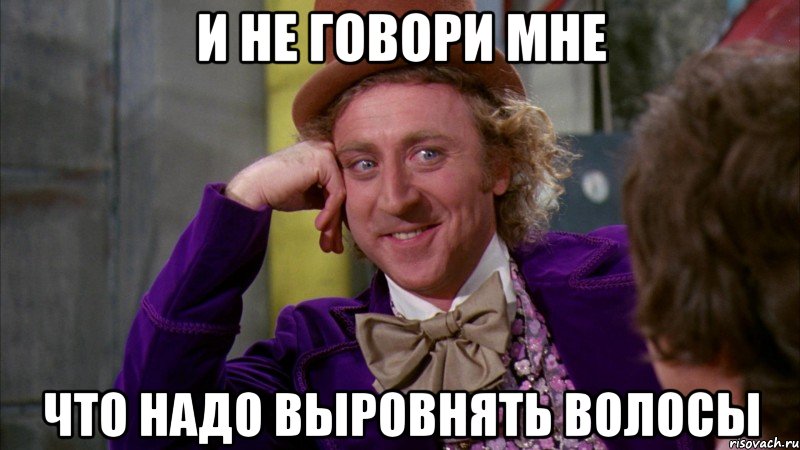 И не говори мне что надо выровнять волосы, Мем Ну давай расскажи (Вилли Вонка)