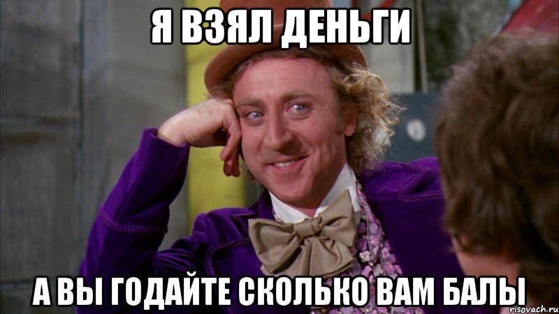 я взял деньги а вы годайте сколько вам балы, Мем Ну давай расскажи (Вилли Вонка)