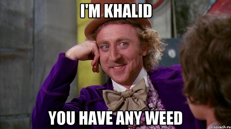 I'm khalid You have any weed, Мем Ну давай расскажи (Вилли Вонка)