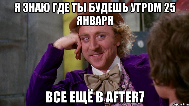 я знаю где ты будешь утром 25 января все ещё в AFTER7, Мем Ну давай расскажи (Вилли Вонка)